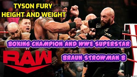 Braun strowman is a former strongman who currently works for wwe on the raw brand and better known by his ring name braun strowman instead his real name adam scherr. TYSON FURY HEIGHT AND WEIGHT: BOXING CHAMPION AND WWE ...