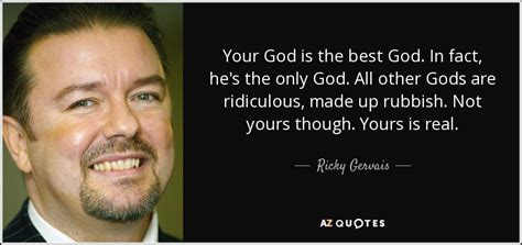 Quotations by ricky gervais, english writer, born june 25, 1961. Ricky Gervais quote: Your God is the best God. In fact, he's the...