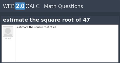 4 is the answer for the square root of 16. View question - estimate the square root of 47