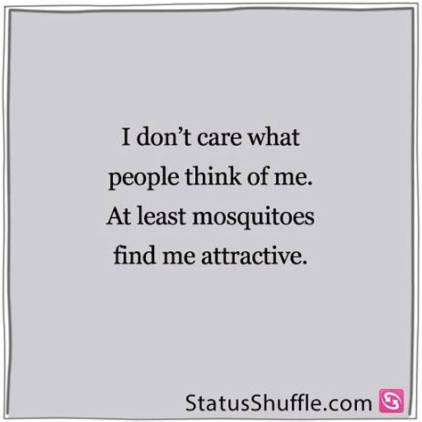 Friends, frenemies, pnms, and ex's new girlfriends will use everything and anything they find online to create a mental image of you in heir heads. I don't care what people think of me, at least mosquitoes ...