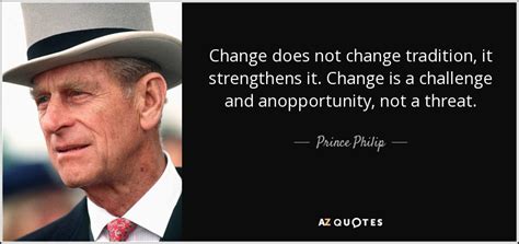 His witty remarks and jokes continue to amaze everyone, and in fact he often makes it to the headlines for his hilarious comments, which also make queen elizabeth giggle every time. Prince Philip quote: Change does not change tradition, it ...