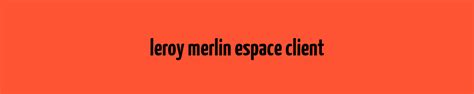 leroy merlin espace client - Mon Espace Client