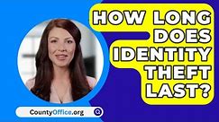 How Long Does Identity Theft Last? - CountyOffice.org